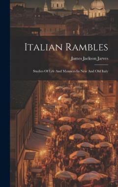 Italian Rambles: Studies Of Life And Manners In New And Old Italy