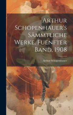 Arthur Schopenhauer's Sämmtliche Werke, Fuenfter Band, 1908