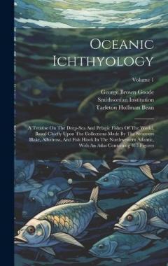 Coperta cărții Oceanic Ichthyology: A Treatise On The Deep-sea And Pelagic Fishes Of The World, Based Chiefly Upon The Collections Made By The Steamers Blake, Albatross, And Fish Hawk In The Northwestern Atlantic, With An Atlas Containing 417 Figures; Volume 1