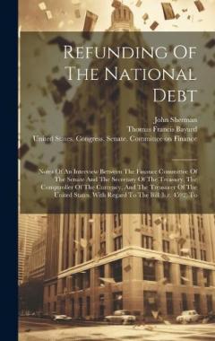 Refunding Of The National Debt: Notes Of An Interview Between The Finance Committee Of The Senate And The Secretary Of The Treasury, The Comptroller Of The Currency, And The Treasurer Of The United States, With Regard To The Bill (h.r. 4592) To