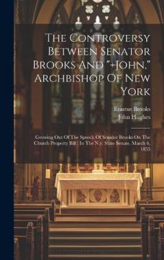 Coperta cărții The Controversy Between Senator Brooks And "+john," Archbishop Of New York: Growing Out Of The Speech Of Senator Brooks On The Church Property Bill: In The N.y. State Senate, March 6, 1855