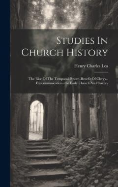 Studies In Church History: The Rise Of The Temporal Power.-benefit Of Clergy.-excommunication.-the Early Church And Slavery