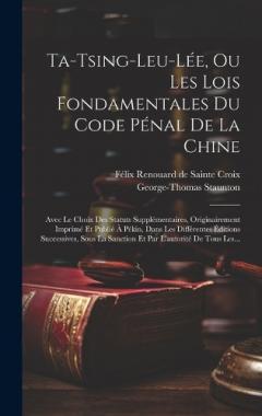 Coperta cărții Ta-tsing-leu-lée, Ou Les Lois Fondamentales Du Code Pénal De La Chine: Avec Le Choix Des Statuts Supplémentaires, Originairement Imprimé Et Publié À Pékin, Dans Les Différentes Éditions Successives, Sous La Sanction Et Par L'autorité De Tous Les...