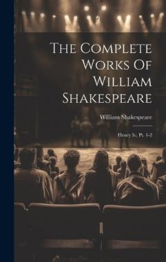 The Complete Works Of William Shakespeare: Henry Iv, Pt. 1-2