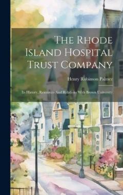 The Rhode Island Hospital Trust Company: Its History, Resources And Relations With Brown University