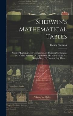 Coperta cărții Sherwin's Mathematical Tables: Contriv'd After A Most Comprehensive Method: Containing, Dr. Wallis's Account Of Logarithms, Dr. Halley's And Mr. Sharp's Ways Of Constructing Them...