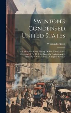 Swinton's Condensed United States: A Condensed School History Of The United States, Constructed For Definite Results In Recitation And Containing A New Method Of Topical Reviews