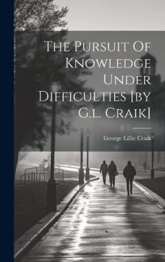 The Pursuit Of Knowledge Under Difficulties [by G.l. Craik]