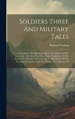 Soldiers Three And Military Tales: "love-o'women". The Big Drunk Draf. The Mutiny Of The Mavericks. The Man Who Was. Only A Subaltern. In The Matter Of A Private. The Lost Legion. The Drums Of The Fore And Aft. Judson And The Empire. A Conference Of