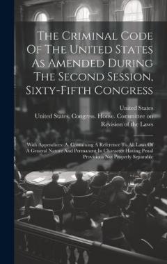 The Criminal Code Of The United States As Amended During The Second Session, Sixty-fifth Congress: With Appendices: A. Containing A Reference To All Laws Of A General Nature And Permanent In Character Having Penal Provisions Not Properly Separable