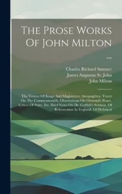 The Prose Works Of John Milton ...: The Tenure Of Kings And Magistrates. Areopagitica. Tracts On The Commonwealth. Observations On Ormond's Peace. Letters Of State, Etc. Brief Notes On Dr. Griffith's Sermon. Of Reformation In England. Of Prelatical