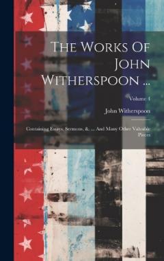 Coperta cărții The Works Of John Witherspoon ...: Containing Essays, Sermons, &. ... And Many Other Valuable Pieces; Volume 4