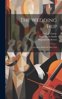 Coperta cărții The Wedding Trip: An Opera Bouffe In Three Acts