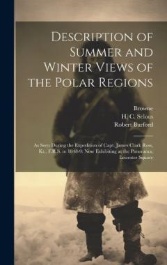 Coperta cărții Description of Summer and Winter Views of the Polar Regions: As Seen During the Expedition of Capt. James Clark Ross, Kt., F.R.S. in 1848-9: now Exhibiting at the Panorama, Leicester Square