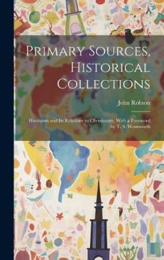 Primary Sources, Historical Collections: Hinduism and its Relations to Christianity, With a Foreword by T. S. Wentworth