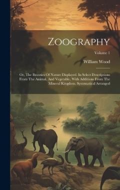 Coperta cărții Zoography: Or, The Beauties Of Nature Displayed. In Select Descriptions From The Animal, And Vegetable, With Additions From The Mineral Kingdom. Systematical Arranged; Volume 1