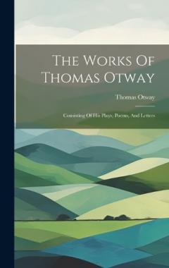 Coperta cărții The Works Of Thomas Otway: Consisting Of His Plays, Poems, And Letters
