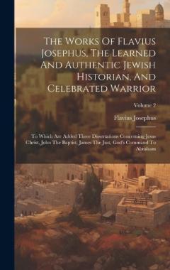 The Works Of Flavius Josephus, The Learned And Authentic Jewish Historian, And Celebrated Warrior: To Which Are Added Three Dissertations Concerning Jesus Christ, John The Baptist, James The Just, God's Command To Abraham; Volume 2