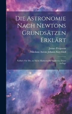 Die Astronomie nach Newtons Grundsätzen erklärt; faßlich für die, so nicht Mathematik studieren, Dritte Auflage