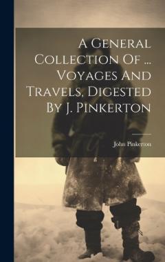 A General Collection Of ... Voyages And Travels, Digested By J. Pinkerton