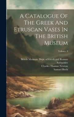 Coperta cărții A Catalogue Of The Greek And Etruscan Vases In The British Museum; Volume 3