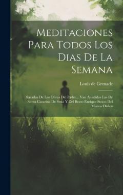 Meditaciones Para Todos Los Dias De La Semana: Sacadas De Las Obras Del Padre... Van Anadidas Las De Santa Catarina De Sena Y Del Beato Enrique Suson Del Mismo Orden