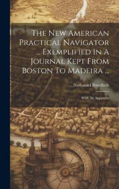 Coperta cărții The New American Practical Navigator ... Exemplified In A Journal Kept From Boston To Madeira ...: With An Appendix