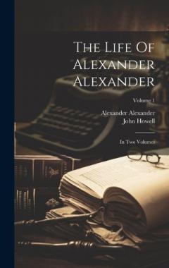 Coperta cărții The Life Of Alexander Alexander: In Two Volumes; Volume 1