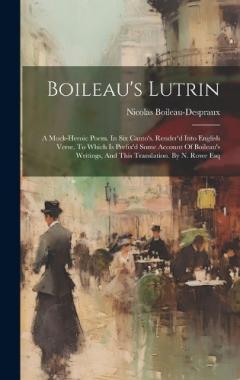 Boileau's Lutrin: A Mock-heroic Poem. In Six Canto's. Render'd Into English Verse. To Which Is Prefix'd Some Account Of Boileau's Writings, And This Translation. By N. Rowe Esq