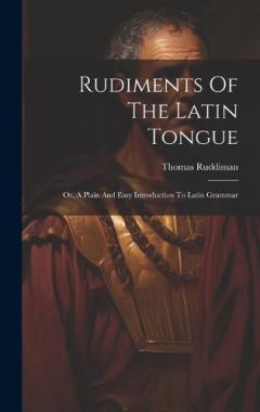 Coperta cărții Rudiments Of The Latin Tongue: Or, A Plain And Easy Introduction To Latin Grammar