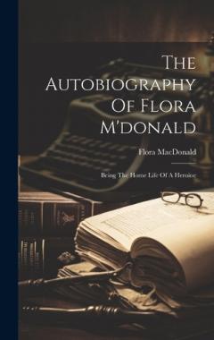 Coperta cărții The Autobiography Of Flora M'donald: Being The Home Life Of A Heroine