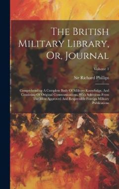 Coperta cărții The British Military Library, Or, Journal: Comprehending A Complete Body Of Military Knowledge, And Consisting Of Original Communications, With Selections From The Most Approved And Respectable Foreign Military Publications; Volume 1