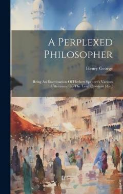 Coperta cărții A Perplexed Philosopher: Being An Examination Of Herbert Spencer's Various Utterances On The Land Question [&c.]