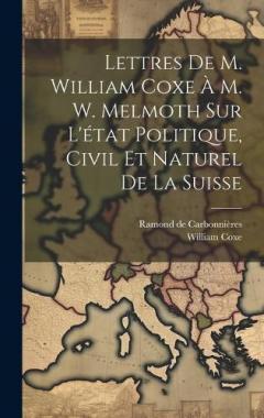 Coperta cărții Lettres De M. William Coxe À M. W. Melmoth Sur L'état Politique, Civil Et Naturel De La Suisse