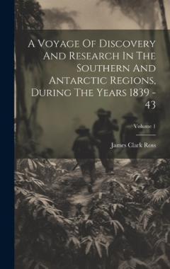 Coperta cărții A Voyage Of Discovery And Research In The Southern And Antarctic Regions, During The Years 1839 - 43; Volume 1