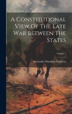 Coperta cărții A Constitutional View Of The Late War Between The States; Volume 1