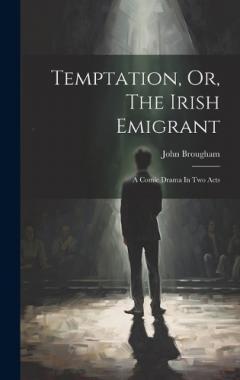 Temptation, Or, The Irish Emigrant: A Comic Drama In Two Acts