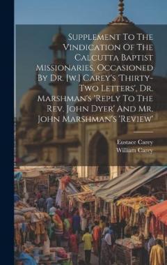 Supplement To The Vindication Of The Calcutta Baptist Missionaries, Occasioned By Dr. [w.] Carey's 'thirty-two Letters', Dr. Marshman's 'reply To The Rev. John Dyer' And Mr. John Marshman's 'review'