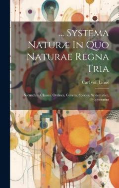 ... Systema Naturæ In Quo Naturae Regna Tria: Secundum Classes, Ordines, Genera, Species, Systematice, Proponuntur