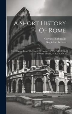 Coperta cărții A Short History Of Rome: The Empire, From The Death Of Caesar To The Fall Of The Western Empire, 44 B.c.-476 A.d