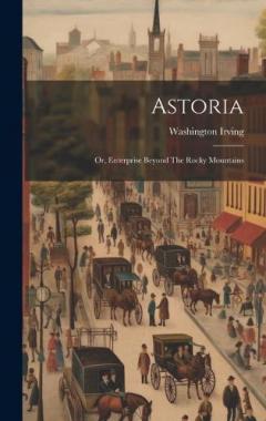Astoria: Or, Enterprise Beyond The Rocky Mountains