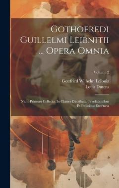 Gothofredi Guillelmi Leibnitii ... Opera Omnia: Nunc Primum Collecta, In Classes Distributa, Praefationibus Et Indicibus Exornata; Volume 2