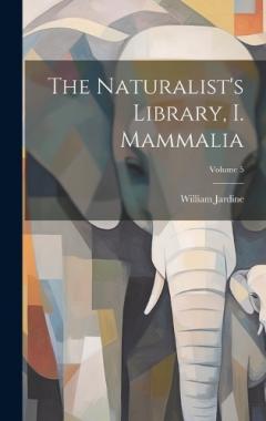 Coperta cărții The Naturalist's Library, I. Mammalia; Volume 5