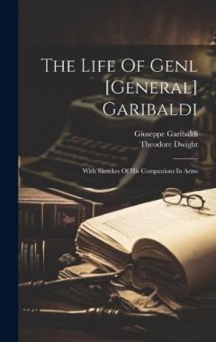 The Life Of Genl [general] Garibaldi: With Sketckes Of His Companions In Arms