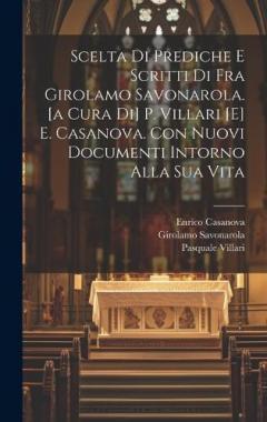 Scelta Di Prediche E Scritti Di Fra Girolamo Savonarola. [a Cura Di] P. Villari [e] E. Casanova. Con Nuovi Documenti Intorno Alla Sua Vita