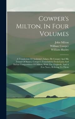 Coperta cărții Cowper's Milton, In Four Volumes: A Translation Of Andreini's Adamo By Cowper And His Friend Of Sussex. Cowper's Translations From Latin And Italian Compositions Of Milton, With The Originals, And A Few Notes, Relating To Them