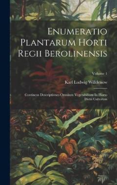 Enumeratio Plantarum Horti Regii Berolinensis: Continens Descriptiones Omnium Vegetabilium In Horto Dicto Cultorum; Volume 1