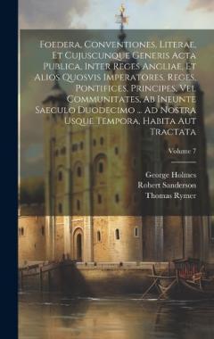 Foedera, Conventiones, Literae, Et Cujuscunque Generis Acta Publica, Inter Reges Angliae, Et Alios Quosvis Imperatores, Reges, Pontifices, Principes, Vel Communitates, Ab Ineunte Saeculo Duodecimo ... Ad Nostra Usque Tempora, Habita Aut Tractata; Vol