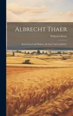 Albrecht Thaer: Sein Leben und Wirken, als Arzt und Landwirth.