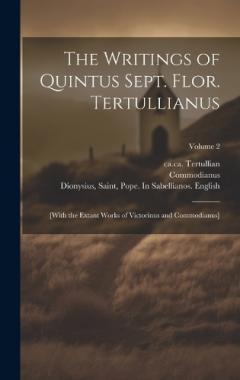 The Writings of Quintus Sept. Flor. Tertullianus: [with the Extant Works of Victorinus and Commodianus]; Volume 2